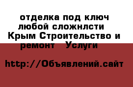 отделка под ключ.любой сложнлсти - Крым Строительство и ремонт » Услуги   